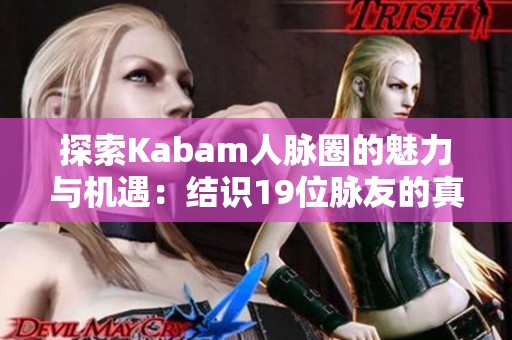 探索Kabam人脉圈的魅力与机遇：结识19位脉友的真实体验