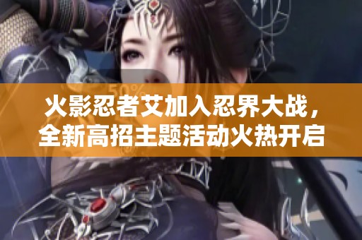 火影忍者艾加入忍界大战，全新高招主题活动火热开启！
