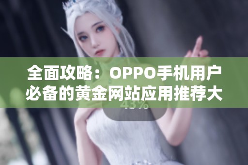 全面攻略：OPPO手机用户必备的黄金网站应用推荐大全