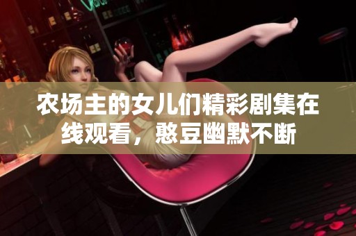 农场主的女儿们精彩剧集在线观看，憨豆幽默不断