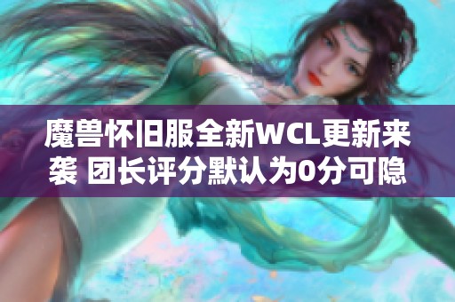 魔兽怀旧服全新WCL更新来袭 团长评分默认为0分可隐藏