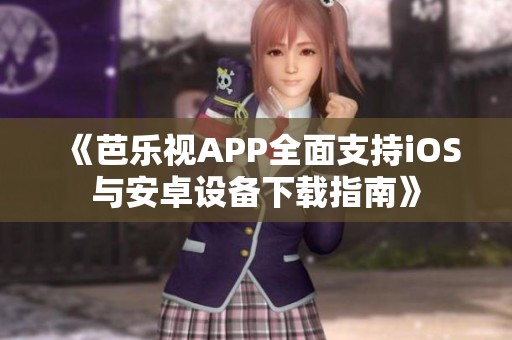 《芭乐视APP全面支持iOS与安卓设备下载指南》