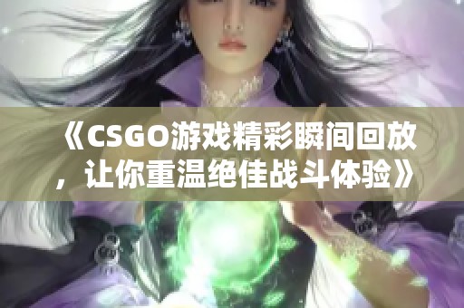 《CSGO游戏精彩瞬间回放，让你重温绝佳战斗体验》