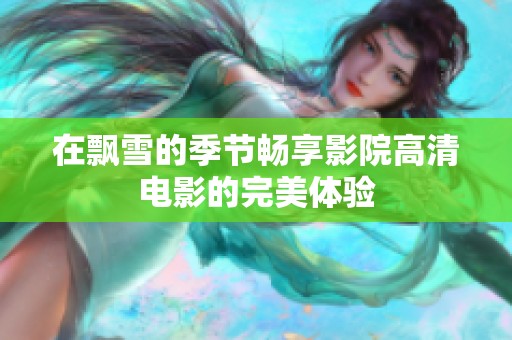 在飘雪的季节畅享影院高清电影的完美体验