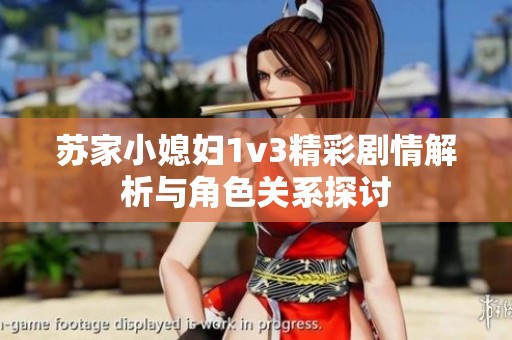 苏家小媳妇1v3精彩剧情解析与角色关系探讨