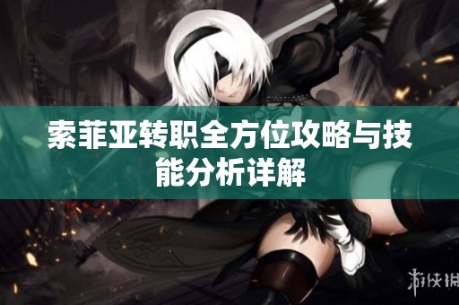 索菲亚转职全方位攻略与技能分析详解