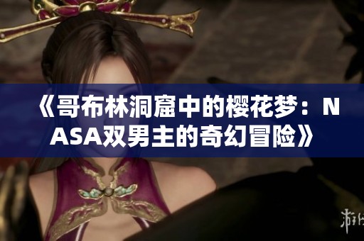 《哥布林洞窟中的樱花梦：NASA双男主的奇幻冒险》
