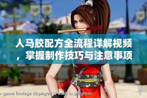 人马胶配方全流程详解视频，掌握制作技巧与注意事项