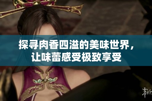 探寻肉香四溢的美味世界，让味蕾感受极致享受