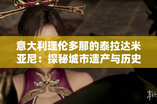 意大利理伦多那的泰拉达米亚尼：探秘城市遗产与历史魅力