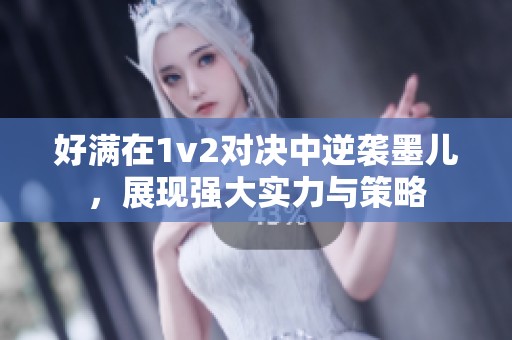 好满在1v2对决中逆袭墨儿，展现强大实力与策略