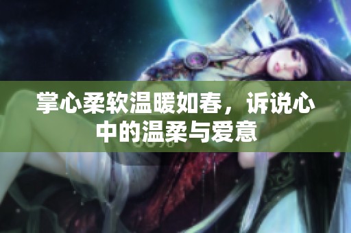 掌心柔软温暖如春，诉说心中的温柔与爱意