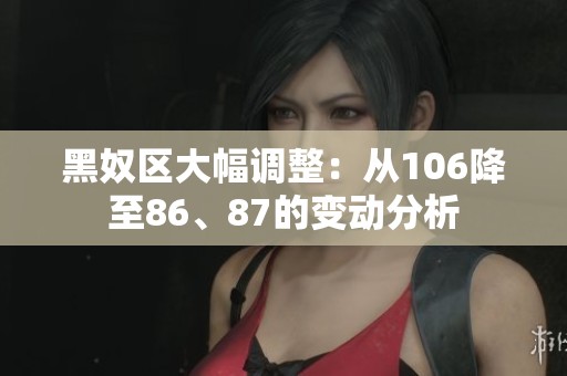 黑奴区大幅调整：从106降至86、87的变动分析