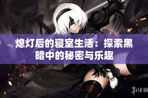 熄灯后的寝室生活：探索黑暗中的秘密与乐趣