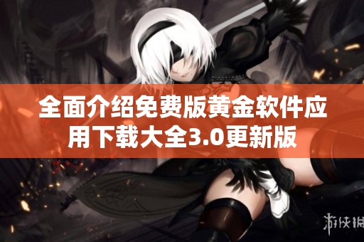 全面介绍免费版黄金软件应用下载大全3.0更新版