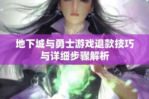 地下城与勇士游戏退款技巧与详细步骤解析