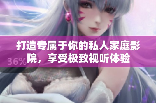 打造专属于你的私人家庭影院，享受极致视听体验
