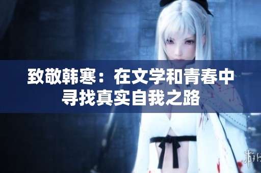 致敬韩寒：在文学和青春中寻找真实自我之路