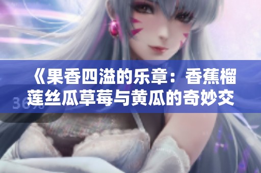 《果香四溢的乐章：香蕉榴莲丝瓜草莓与黄瓜的奇妙交响》