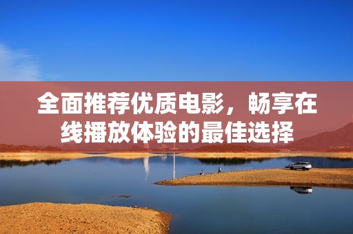 全面推荐优质电影，畅享在线播放体验的最佳选择