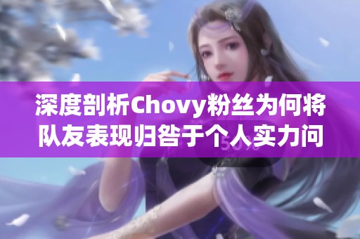 深度剖析Chovy粉丝为何将队友表现归咎于个人实力问题