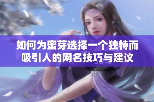 如何为蜜芽选择一个独特而吸引人的网名技巧与建议