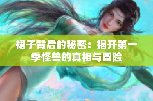 裙子背后的秘密：揭开第一季怪兽的真相与冒险