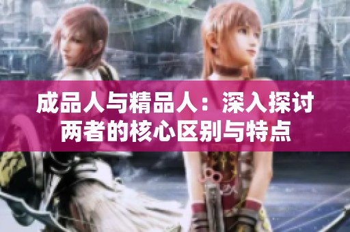 成品人与精品人：深入探讨两者的核心区别与特点