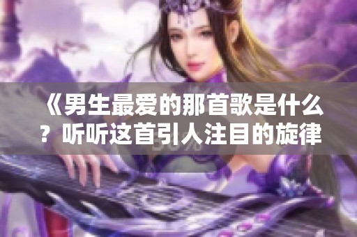 《男生最爱的那首歌是什么？听听这首引人注目的旋律》