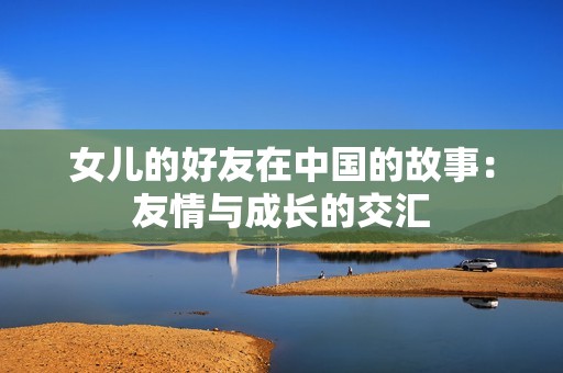 女儿的好友在中国的故事：友情与成长的交汇