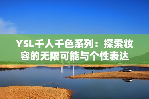 YSL千人千色系列：探索妆容的无限可能与个性表达