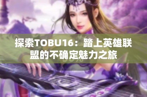 探索TOBU16：踏上英雄联盟的不确定魅力之旅