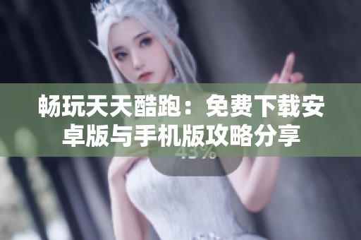 畅玩天天酷跑：免费下载安卓版与手机版攻略分享
