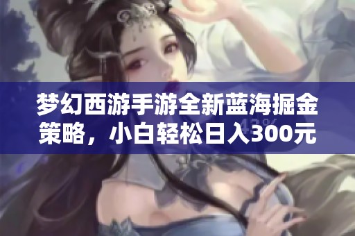 梦幻西游手游全新蓝海掘金策略，小白轻松日入300元