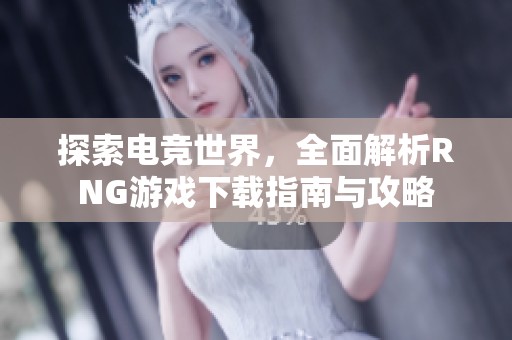 探索电竞世界，全面解析RNG游戏下载指南与攻略