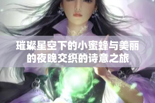 璀璨星空下的小蜜蜂与美丽的夜晚交织的诗意之旅