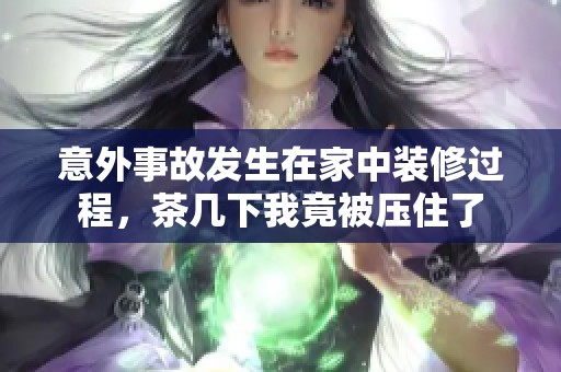 意外事故发生在家中装修过程，茶几下我竟被压住了
