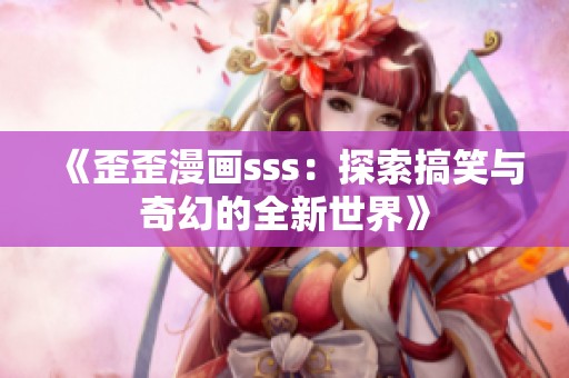 《歪歪漫画sss：探索搞笑与奇幻的全新世界》