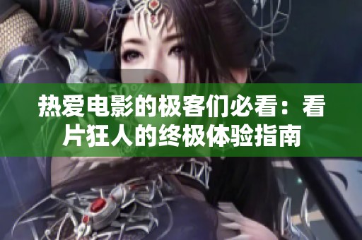 热爱电影的极客们必看：看片狂人的终极体验指南
