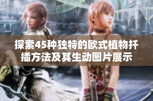 探索45种独特的欧式植物扦插方法及其生动图片展示