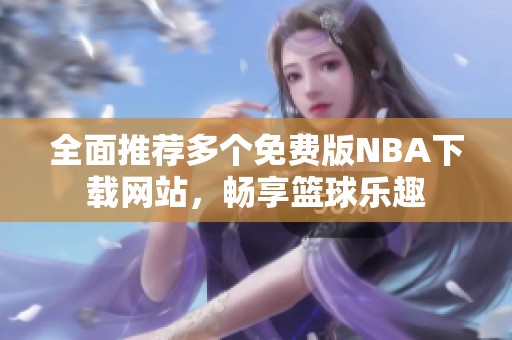 全面推荐多个免费版NBA下载网站，畅享篮球乐趣