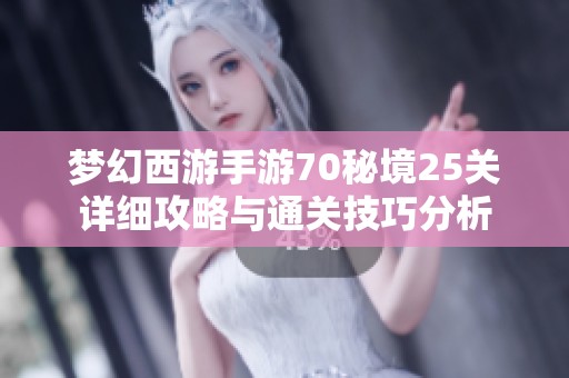 梦幻西游手游70秘境25关详细攻略与通关技巧分析