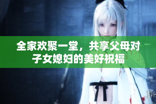 全家欢聚一堂，共享父母对子女媳妇的美好祝福