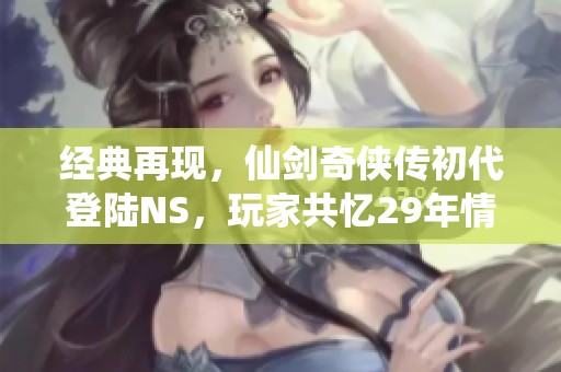 经典再现，仙剑奇侠传初代登陆NS，玩家共忆29年情怀