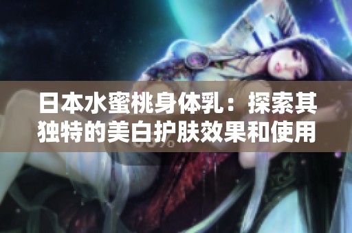 日本水蜜桃身体乳：探索其独特的美白护肤效果和使用体验
