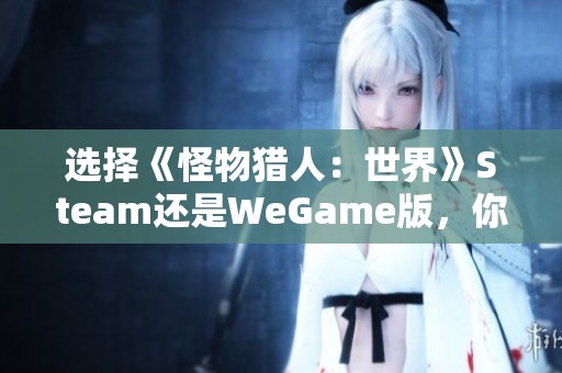 选择《怪物猎人：世界》Steam还是WeGame版，你更倾向哪个？