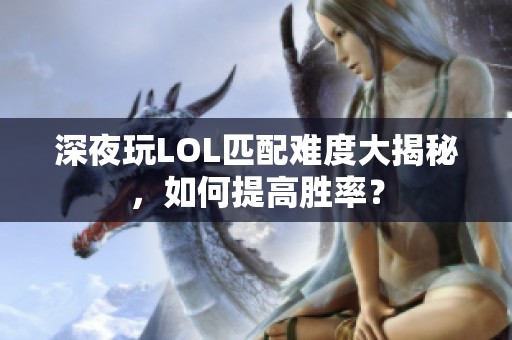 深夜玩LOL匹配难度大揭秘，如何提高胜率？