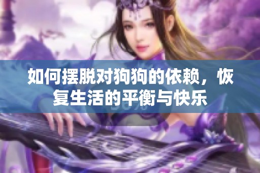 如何摆脱对狗狗的依赖，恢复生活的平衡与快乐