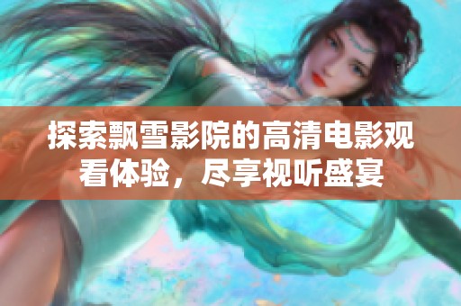 探索飘雪影院的高清电影观看体验，尽享视听盛宴