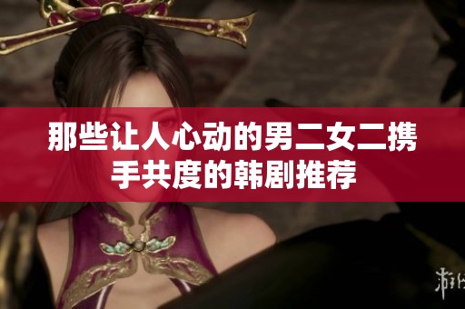 那些让人心动的男二女二携手共度的韩剧推荐